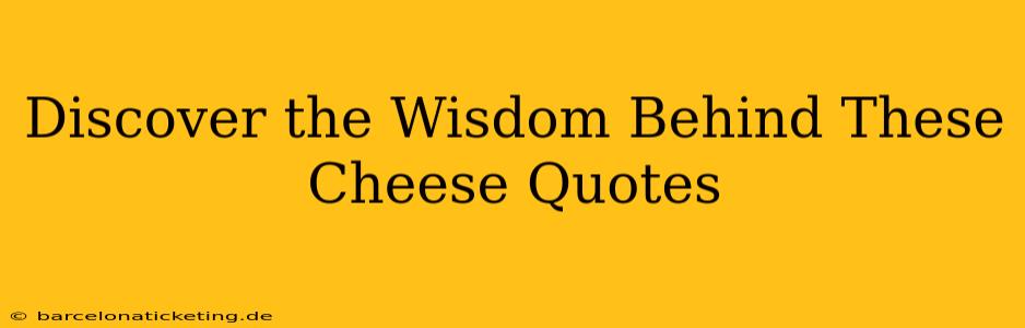 Discover the Wisdom Behind These Cheese Quotes