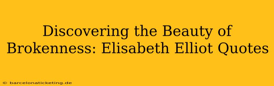 Discovering the Beauty of Brokenness: Elisabeth Elliot Quotes