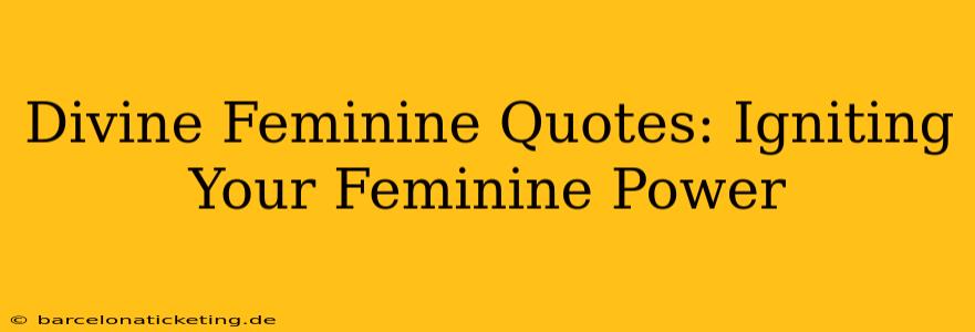 Divine Feminine Quotes: Igniting Your Feminine Power