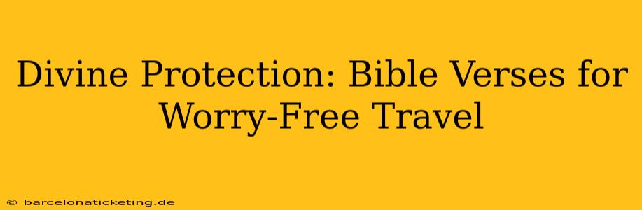 Divine Protection: Bible Verses for Worry-Free Travel