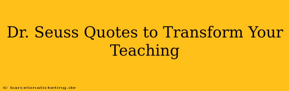 Dr. Seuss Quotes to Transform Your Teaching