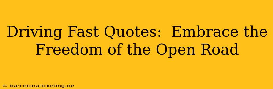 Driving Fast Quotes:  Embrace the Freedom of the Open Road