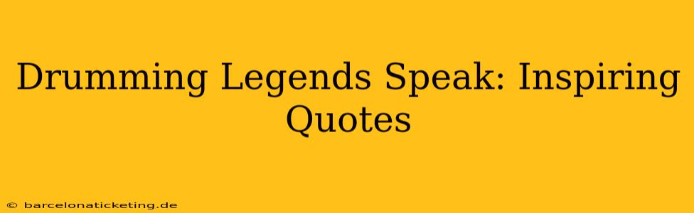 Drumming Legends Speak: Inspiring Quotes