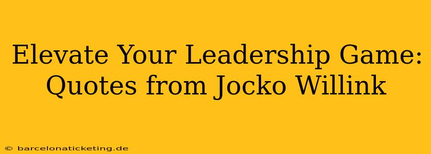 Elevate Your Leadership Game: Quotes from Jocko Willink