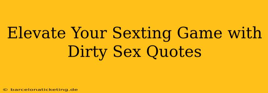 Elevate Your Sexting Game with Dirty Sex Quotes Elevate Your Sexting Game with Dirty Sex Quotes