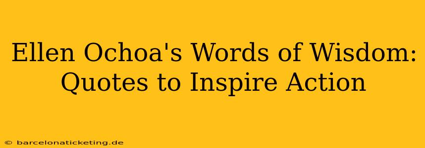 Ellen Ochoa's Words of Wisdom: Quotes to Inspire Action