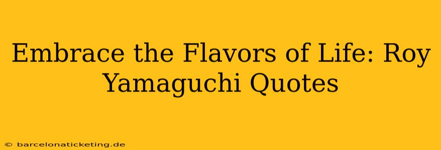 Embrace the Flavors of Life: Roy Yamaguchi Quotes