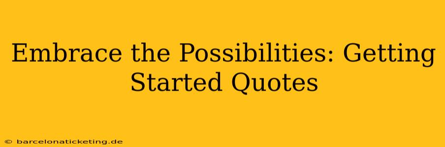Embrace the Possibilities: Getting Started Quotes