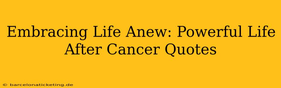 Embracing Life Anew: Powerful Life After Cancer Quotes