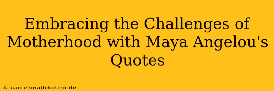 Embracing the Challenges of Motherhood with Maya Angelou's Quotes