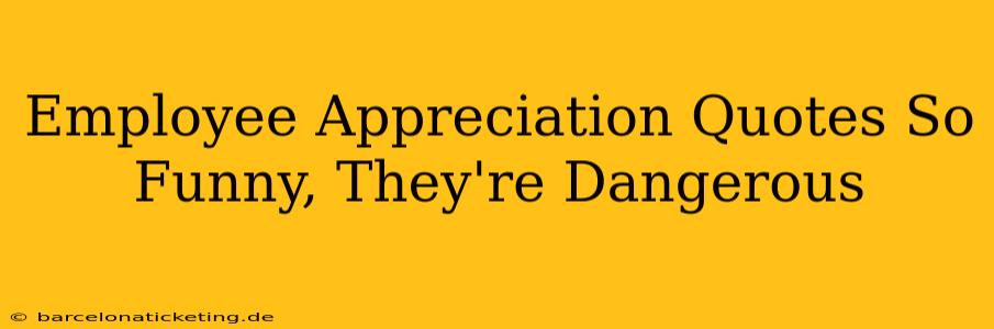 Employee Appreciation Quotes So Funny, They're Dangerous