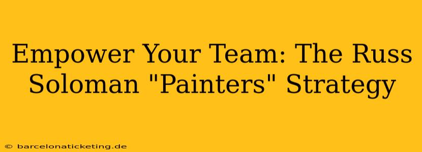 Empower Your Team: The Russ Soloman "Painters" Strategy