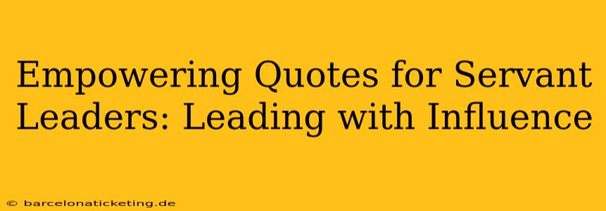 Empowering Quotes for Servant Leaders: Leading with Influence