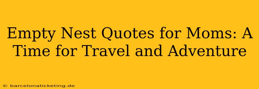 Empty Nest Quotes for Moms: A Time for Travel and Adventure