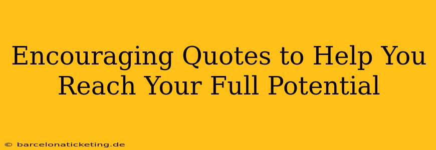 Encouraging Quotes to Help You Reach Your Full Potential