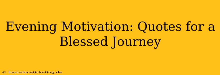 Evening Motivation: Quotes for a Blessed Journey