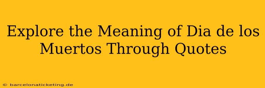 Explore the Meaning of Dia de los Muertos Through Quotes