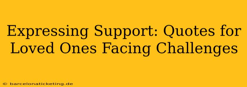 Expressing Support: Quotes for Loved Ones Facing Challenges