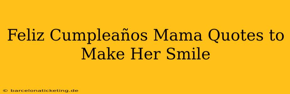 Feliz Cumpleaños Mama Quotes to Make Her Smile