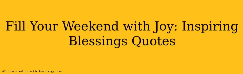 Fill Your Weekend with Joy: Inspiring Blessings Quotes