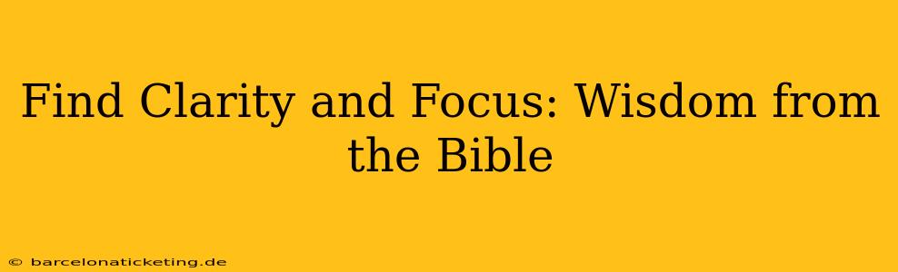 Find Clarity and Focus: Wisdom from the Bible
