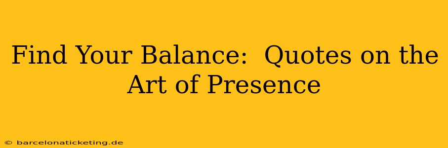 Find Your Balance:  Quotes on the Art of Presence