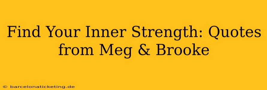 Find Your Inner Strength: Quotes from Meg & Brooke