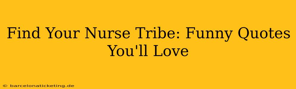 Find Your Nurse Tribe: Funny Quotes You'll Love