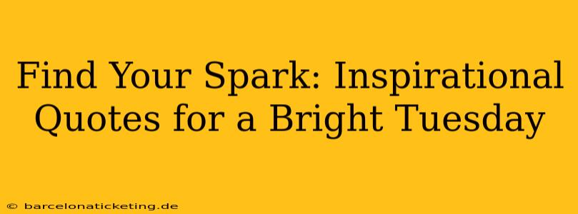 Find Your Spark: Inspirational Quotes for a Bright Tuesday
