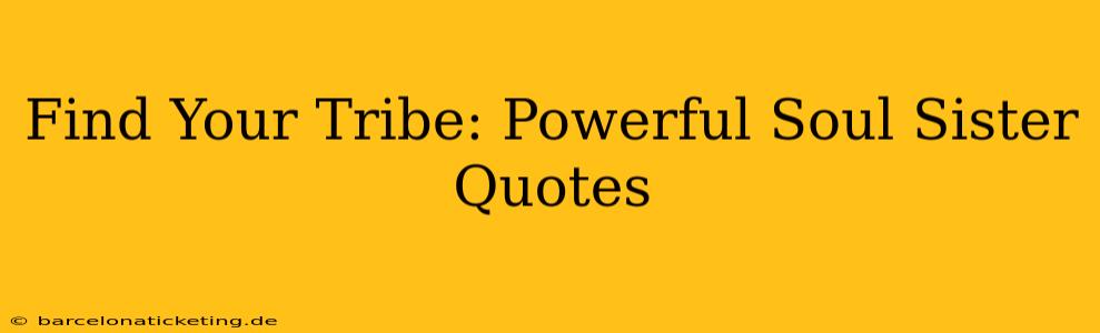 Find Your Tribe: Powerful Soul Sister Quotes