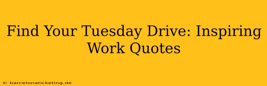 Find Your Tuesday Drive: Inspiring Work Quotes