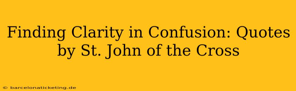 Finding Clarity in Confusion: Quotes by St. John of the Cross