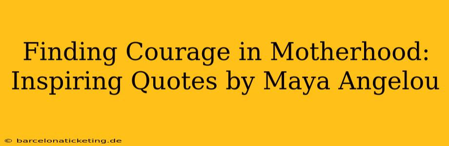 Finding Courage in Motherhood: Inspiring Quotes by Maya Angelou