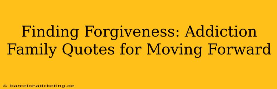 Finding Forgiveness: Addiction Family Quotes for Moving Forward