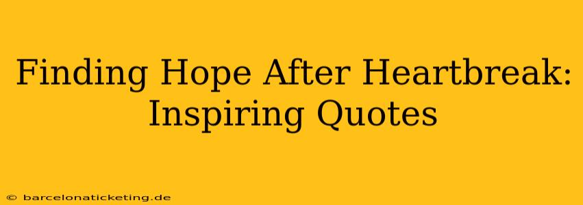 Finding Hope After Heartbreak: Inspiring Quotes