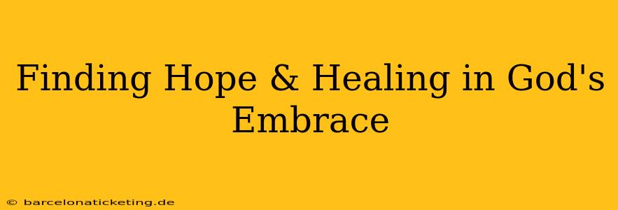 Finding Hope & Healing in God's Embrace