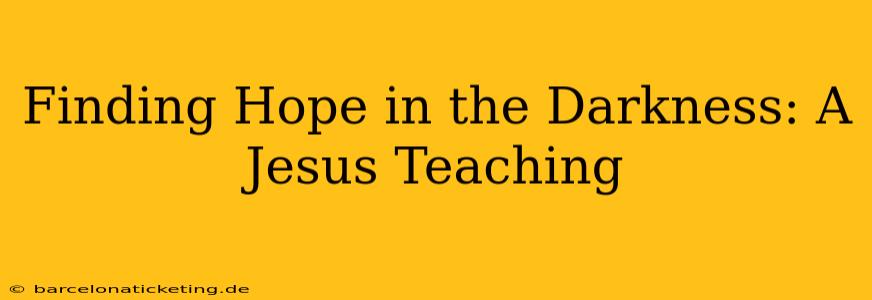 Finding Hope in the Darkness: A Jesus Teaching
