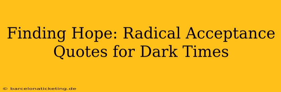 Finding Hope: Radical Acceptance Quotes for Dark Times