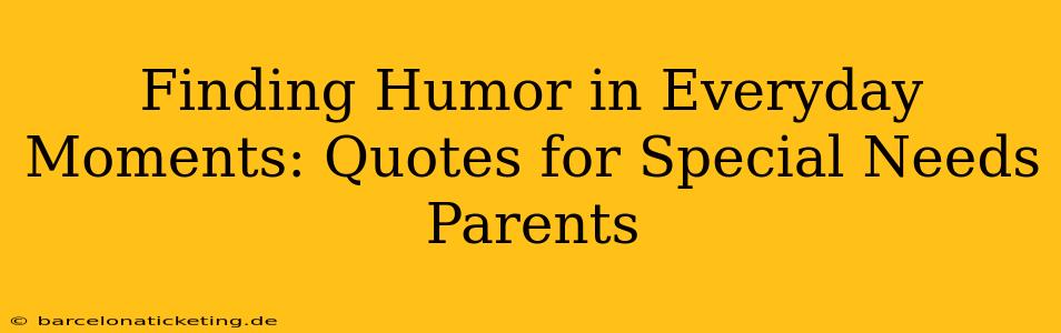 Finding Humor in Everyday Moments: Quotes for Special Needs Parents