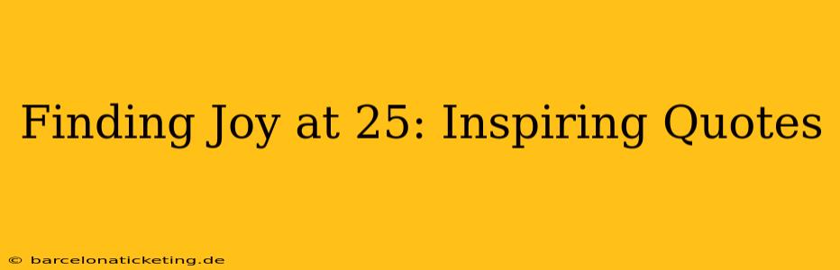 Finding Joy at 25: Inspiring Quotes