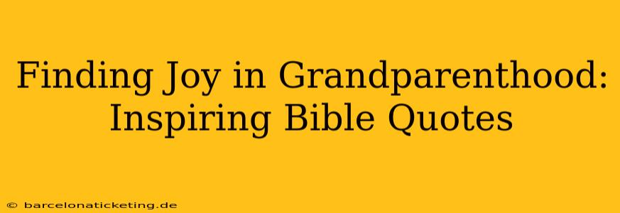 Finding Joy in Grandparenthood: Inspiring Bible Quotes