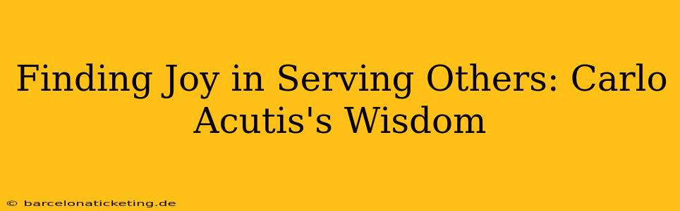 Finding Joy in Serving Others: Carlo Acutis's Wisdom