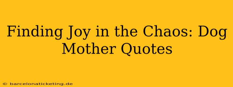 Finding Joy in the Chaos: Dog Mother Quotes