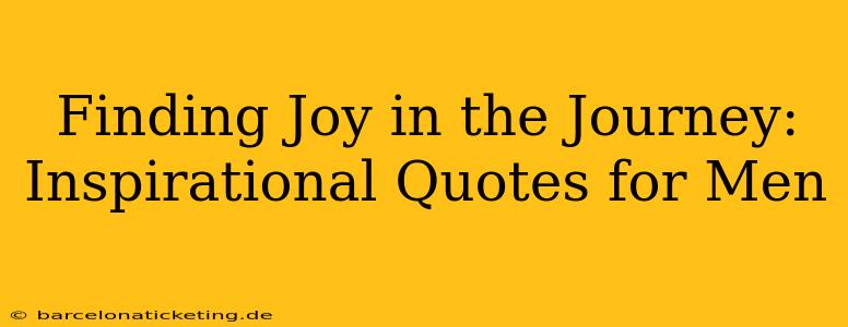 Finding Joy in the Journey: Inspirational Quotes for Men