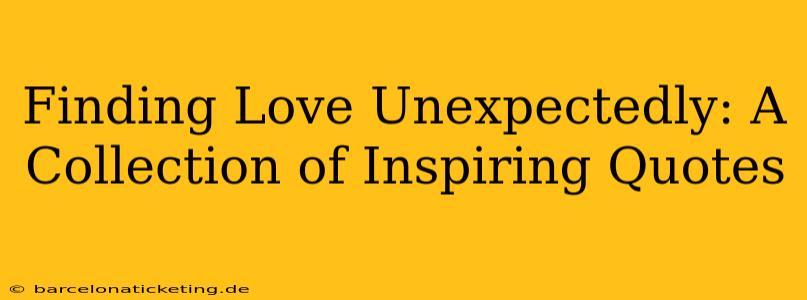 Finding Love Unexpectedly: A Collection of Inspiring Quotes