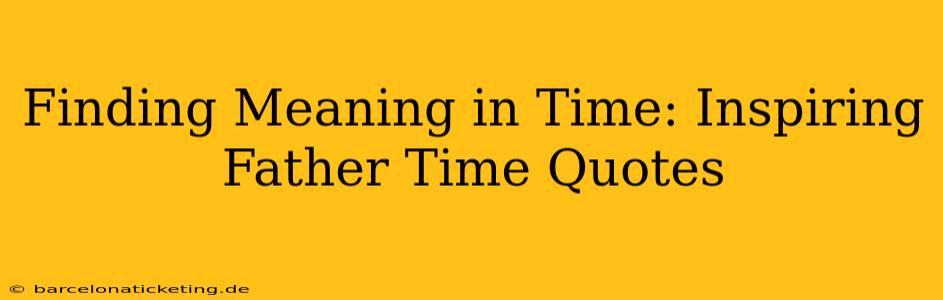Finding Meaning in Time: Inspiring Father Time Quotes