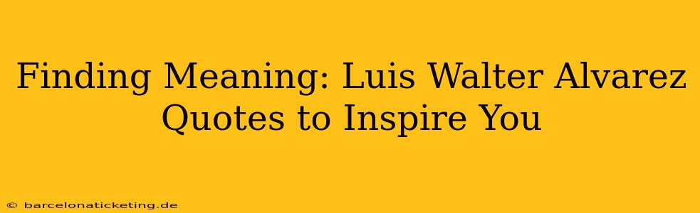 Finding Meaning: Luis Walter Alvarez Quotes to Inspire You