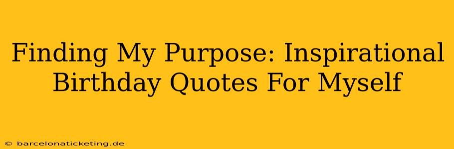 Finding My Purpose: Inspirational Birthday Quotes For Myself