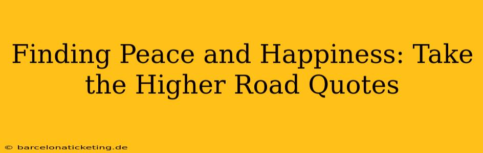 Finding Peace and Happiness: Take the Higher Road Quotes