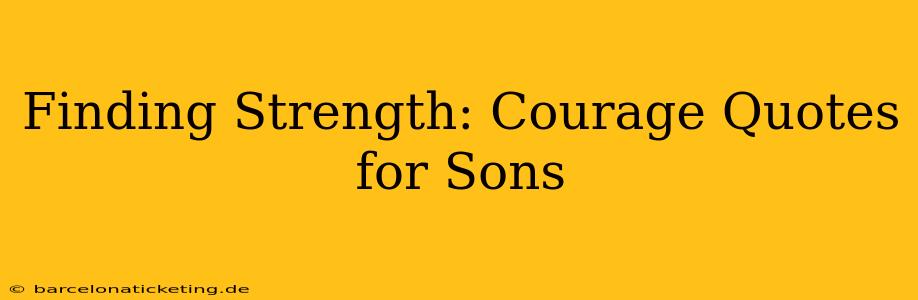 Finding Strength: Courage Quotes for Sons